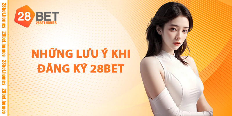 Những Lưu Ý Khi Đăng Ký 28BET